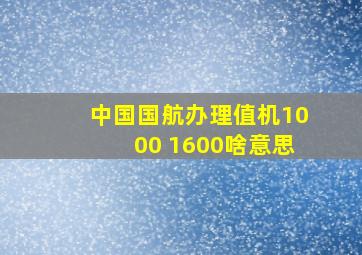 中国国航办理值机1000 1600啥意思